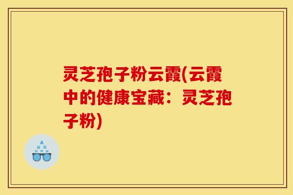 灵芝孢子粉云霞(云霞中的健康宝藏：灵芝孢子粉)