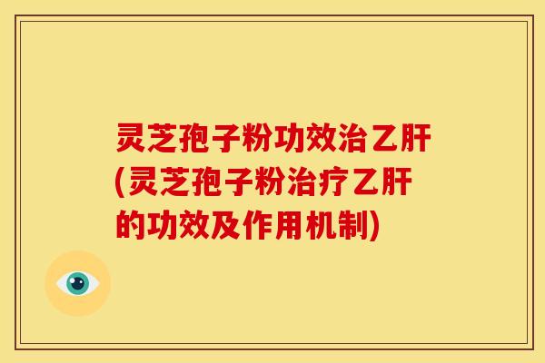 灵芝孢子粉功效(灵芝孢子粉的功效及作用机制) 灵芝孢子粉功效(灵芝孢子粉的功效及作用机制)