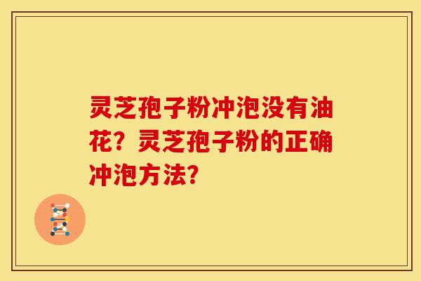 灵芝孢子粉冲泡没有油花？灵芝孢子粉的正确冲泡方法？