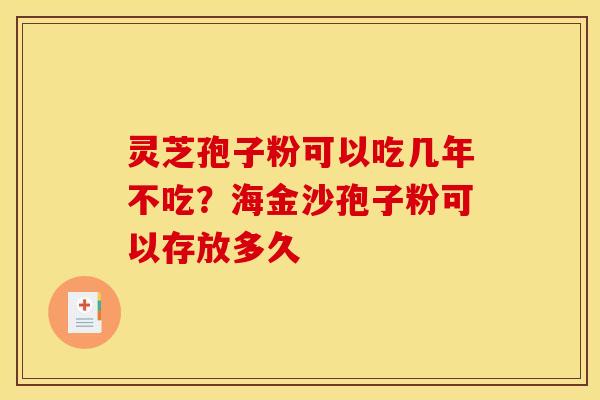 灵芝孢子粉可以吃几年不吃?海金沙孢子粉可以存放多久 灵芝孢子粉可以吃几年不吃?海金沙孢子粉可以存放多久
