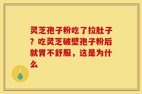 灵芝孢子粉吃了拉肚子?吃灵芝破壁孢子粉后就胃不舒服,这是为什么 灵芝孢子粉吃了拉肚子?吃灵芝破壁孢子粉后就胃不舒服,这是为什么