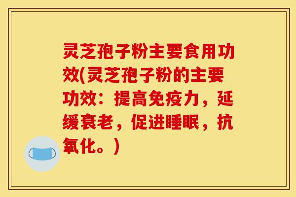 灵芝孢子粉主要食用功效(灵芝孢子粉的主要功效：提高免疫力，延缓，促进，。)