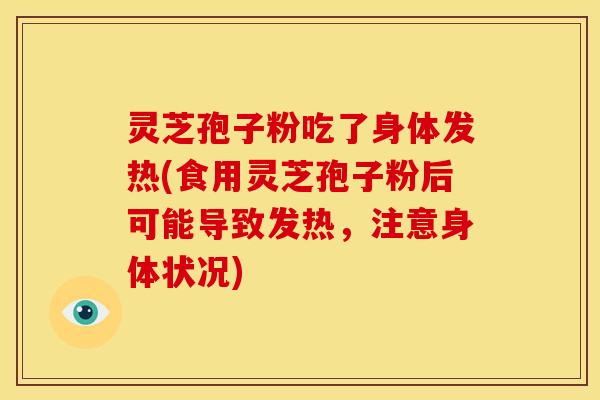 灵芝孢子粉吃了身体发热(食用灵芝孢子粉后可能导致发热,注意身体状况) 灵芝孢子粉吃了身体发热(食用灵芝孢子粉后可能导致发热,注意身体状况)