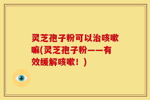 灵芝孢子粉可以嘛(灵芝孢子粉——有效缓解!) 灵芝孢子粉可以嘛(灵芝孢子粉——有效缓解!)