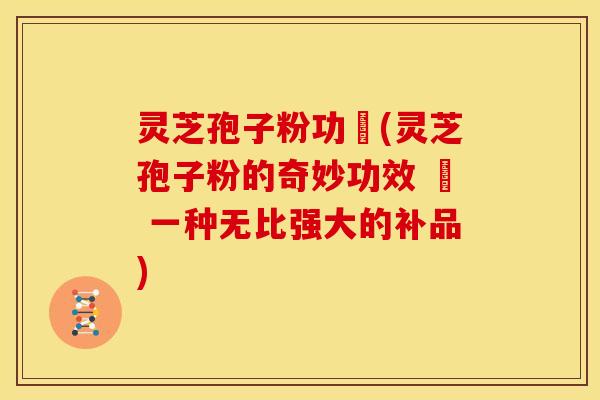 灵芝孢子粉功効(灵芝孢子粉的奇妙功效 – 一种无比强大的补品) 灵芝孢子粉功効(灵芝孢子粉的奇妙功效 – 一种无比强大的补品)