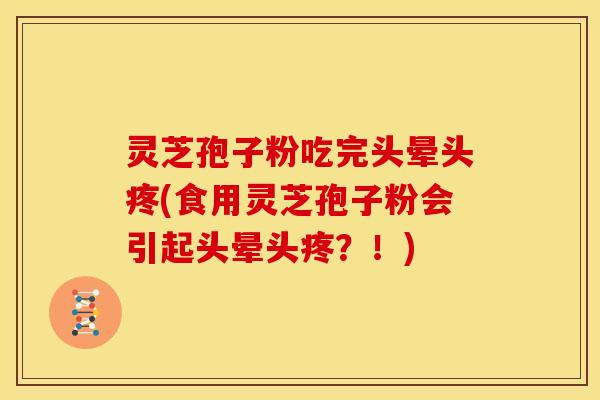 灵芝孢子粉吃完头晕头疼(食用灵芝孢子粉会引起头晕头疼?!) 灵芝孢子粉吃完头晕头疼(食用灵芝孢子粉会引起头晕头疼?!)