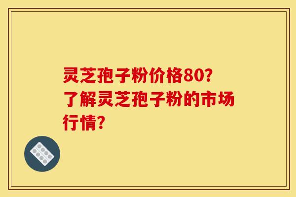 灵芝孢子粉价格80?了解灵芝孢子粉的市场行情? 灵芝孢子粉价格80?了解灵芝孢子粉的市场行情?