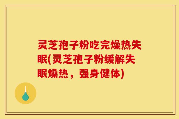 灵芝孢子粉吃完燥热(灵芝孢子粉缓解燥热,强身健体) 灵芝孢子粉吃完燥热(灵芝孢子粉缓解燥热,强身健体)