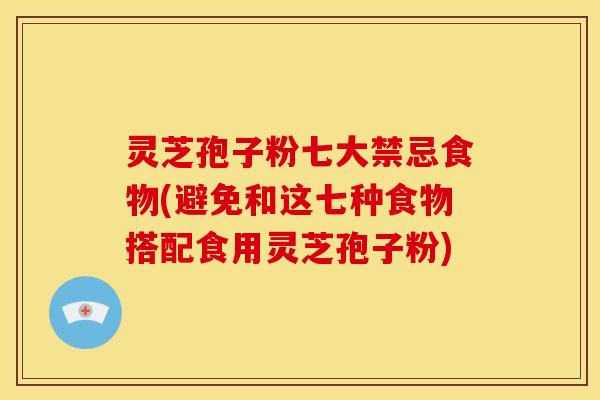 灵芝孢子粉七大禁忌食物(避免和这七种食物搭配食用灵芝孢子粉) 灵芝孢子粉七大禁忌食物(避免和这七种食物搭配食用灵芝孢子粉)
