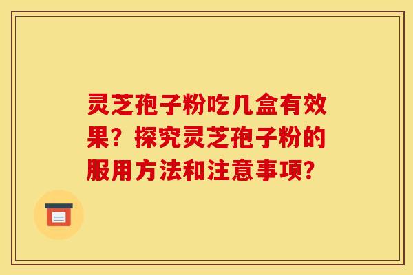 灵芝孢子粉吃几盒有效果?探究灵芝孢子粉的服用方法和注意事项? 灵芝孢子粉吃几盒有效果?探究灵芝孢子粉的服用方法和注意事项?