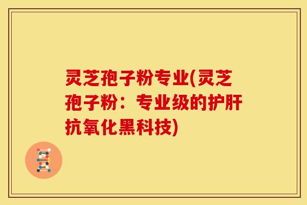 灵芝孢子粉专业(灵芝孢子粉：专业级的黑科技)