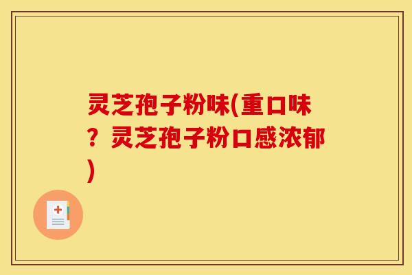 灵芝孢子粉味(重口味？灵芝孢子粉口感浓郁)