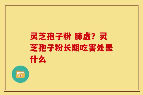 灵芝孢子粉 虚？灵芝孢子粉长期吃害处是什么