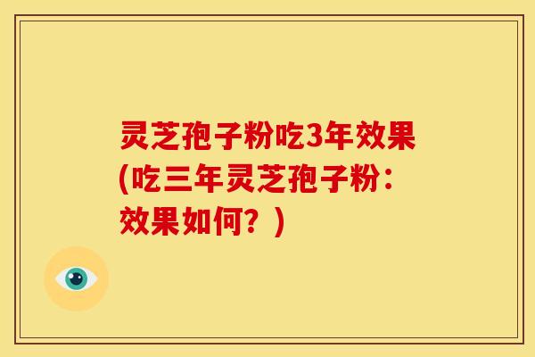 灵芝孢子粉吃3年效果(吃三年灵芝孢子粉:效果如何?) 灵芝孢子粉吃3年效果(吃三年灵芝孢子粉:效果如何?)