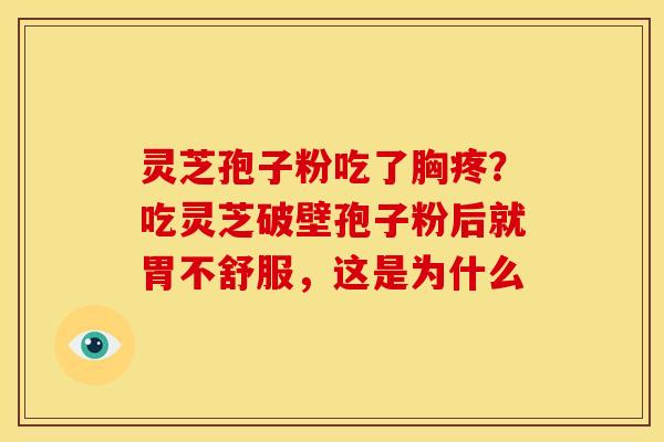 灵芝孢子粉吃了胸疼?吃灵芝破壁孢子粉后就胃不舒服,这是为什么 灵芝孢子粉吃了胸疼?吃灵芝破壁孢子粉后就胃不舒服,这是为什么