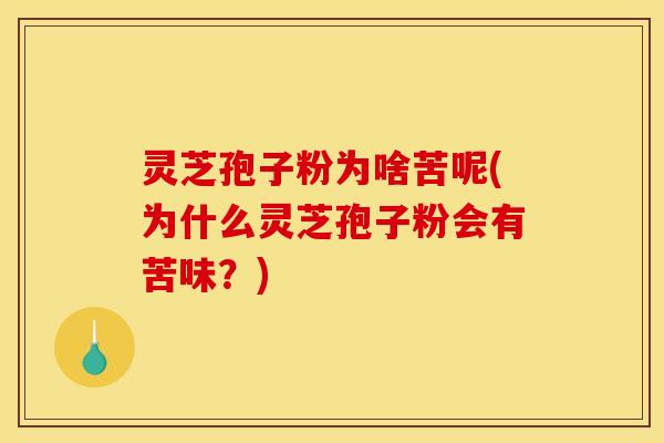 灵芝孢子粉为啥苦呢(为什么灵芝孢子粉会有苦味？)