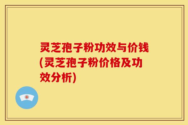 灵芝孢子粉功效与价钱(灵芝孢子粉价格及功效分析) 灵芝孢子粉功效与价钱(灵芝孢子粉价格及功效分析)