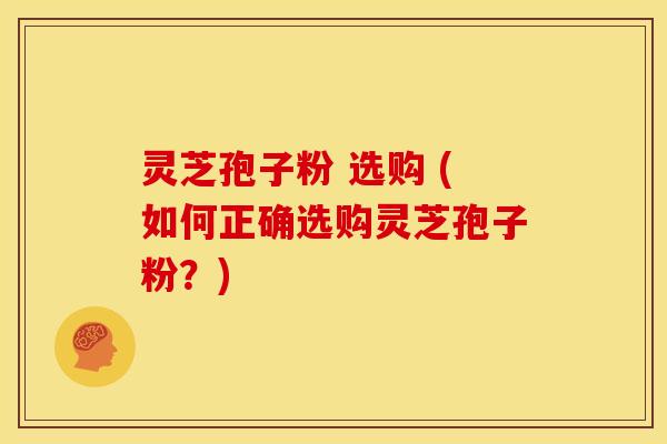 灵芝孢子粉 选购 (如何正确选购灵芝孢子粉?) 灵芝孢子粉 选购 (如何正确选购灵芝孢子粉?)