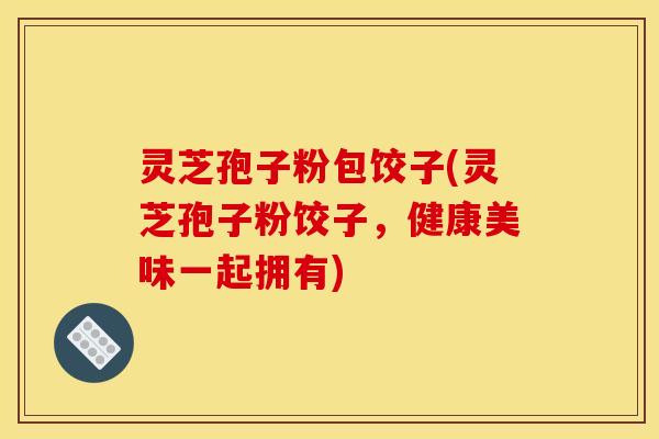 灵芝孢子粉包饺子(灵芝孢子粉饺子，健康美味一起拥有)