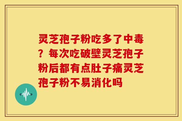 灵芝孢子粉吃多了中毒?每次吃破壁灵芝孢子粉后都有点肚子痛灵芝孢子粉不易消化吗 灵芝孢子粉吃多了中毒?每次吃破壁灵芝孢子粉后都有点肚子痛灵芝孢子粉不易消化吗