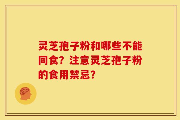 灵芝孢子粉和哪些不能同食?注意灵芝孢子粉的食用禁忌? 灵芝孢子粉和哪些不能同食?注意灵芝孢子粉的食用禁忌?