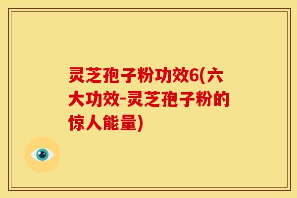 灵芝孢子粉功效6(六大功效-灵芝孢子粉的惊人能量) 灵芝孢子粉功效6(六大功效-灵芝孢子粉的惊人能量)