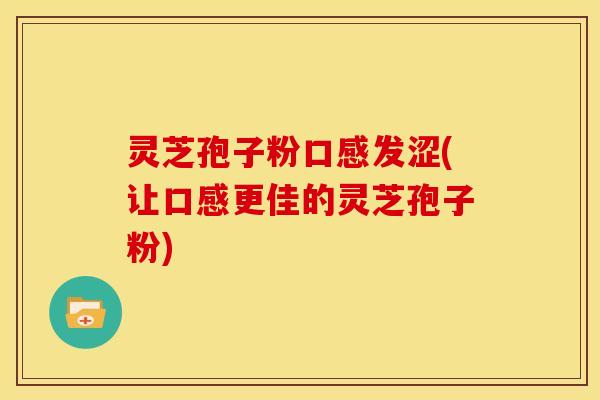 灵芝孢子粉口感发涩(让口感更佳的灵芝孢子粉) 灵芝孢子粉口感发涩(让口感更佳的灵芝孢子粉)