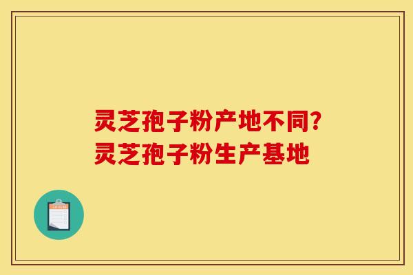 灵芝孢子粉产地不同?灵芝孢子粉生产基地 灵芝孢子粉产地不同?灵芝孢子粉生产基地