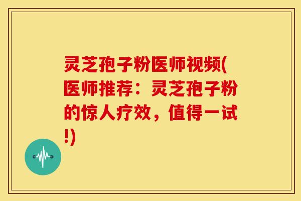 灵芝孢子粉医师视频(医师推荐:灵芝孢子粉的惊人疗效,值得一试!) 灵芝孢子粉医师视频(医师推荐:灵芝孢子粉的惊人疗效,值得一试!)