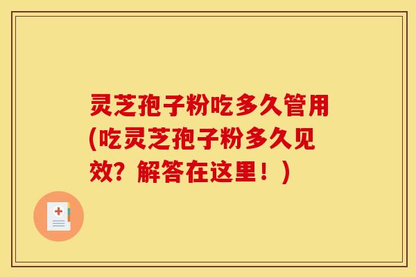 灵芝孢子粉吃多久管用(吃灵芝孢子粉多久见效?解答在这里!) 灵芝孢子粉吃多久管用(吃灵芝孢子粉多久见效?解答在这里!)