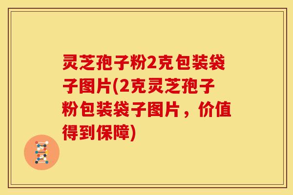 灵芝孢子粉2克包装袋子图片(2克灵芝孢子粉包装袋子图片,价值得到保障) 灵芝孢子粉2克包装袋子图片(2克灵芝孢子粉包装袋子图片,价值得到保障)