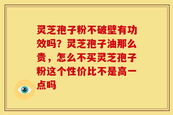 灵芝孢子粉不破壁有功效吗?灵芝孢子油那么贵,怎么不买灵芝孢子粉这个性价比不是高一点吗 灵芝孢子粉不破壁有功效吗?灵芝孢子油那么贵,怎么不买灵芝孢子粉这个性价比不是高一点吗