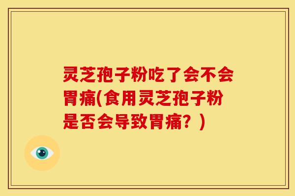 灵芝孢子粉吃了会不会胃痛(食用灵芝孢子粉是否会导致胃痛?) 灵芝孢子粉吃了会不会胃痛(食用灵芝孢子粉是否会导致胃痛?)
