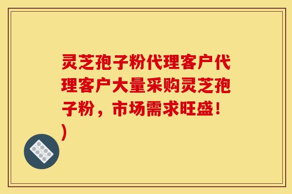 灵芝孢子粉代理客户代理客户大量采购灵芝孢子粉,市场需求旺盛!) 灵芝孢子粉代理客户代理客户大量采购灵芝孢子粉,市场需求旺盛!)