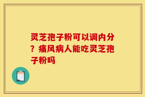 灵芝孢子粉可以调内分？痛风人能吃灵芝孢子粉吗