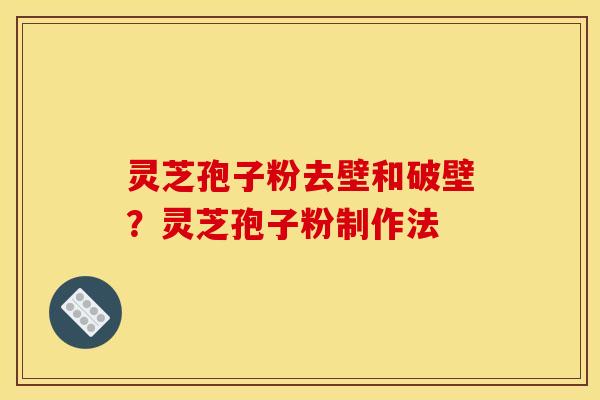 灵芝孢子粉去壁和破壁？灵芝孢子粉制作法
