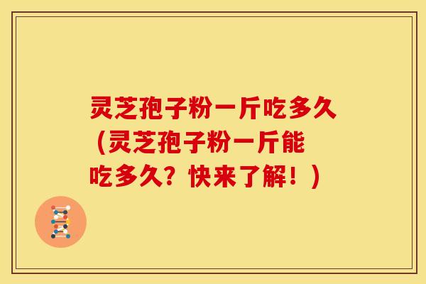 灵芝孢子粉一斤吃多久 (灵芝孢子粉一斤能吃多久?快来了解!) 灵芝孢子粉一斤吃多久 (灵芝孢子粉一斤能吃多久?快来了解!)
