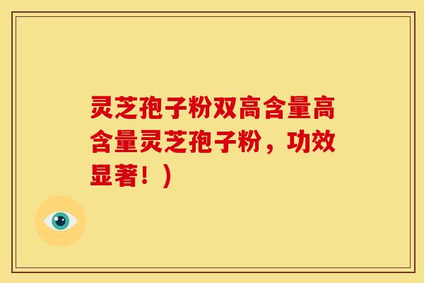 灵芝孢子粉双高含量高含量灵芝孢子粉，功效显著！)