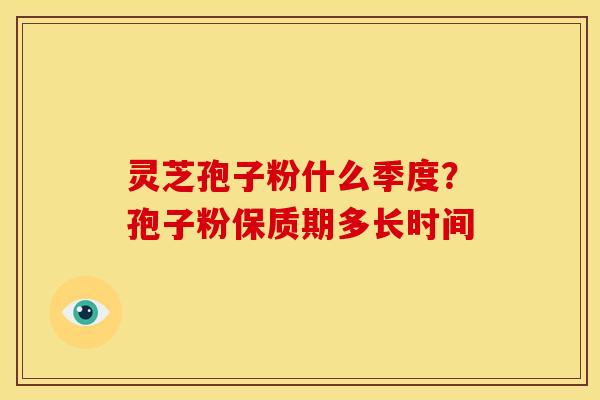 灵芝孢子粉什么季度？孢子粉保质期多长时间