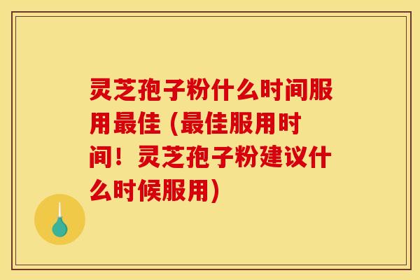 灵芝孢子粉什么时间服用佳 (佳服用时间!灵芝孢子粉建议什么时候服用) 灵芝孢子粉什么时间服用佳 (佳服用时间!灵芝孢子粉建议什么时候服用)