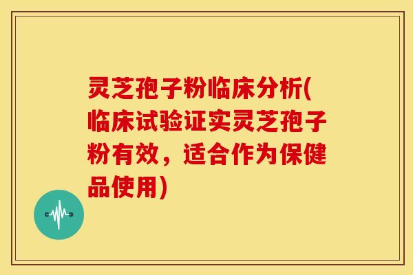 灵芝孢子粉临床分析(临床试验证实灵芝孢子粉有效,适合作为保健品使用) 灵芝孢子粉临床分析(临床试验证实灵芝孢子粉有效,适合作为保健品使用)