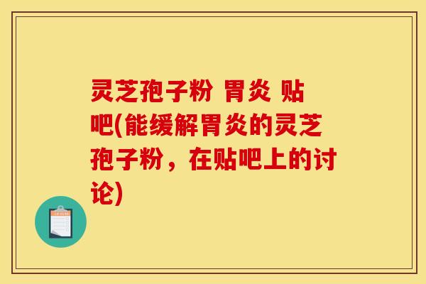 灵芝孢子粉  贴吧(能缓解的灵芝孢子粉，在贴吧上的讨论)