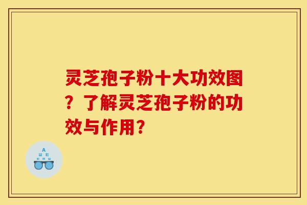 灵芝孢子粉十大功效图?了解灵芝孢子粉的功效与作用? 灵芝孢子粉十大功效图?了解灵芝孢子粉的功效与作用?