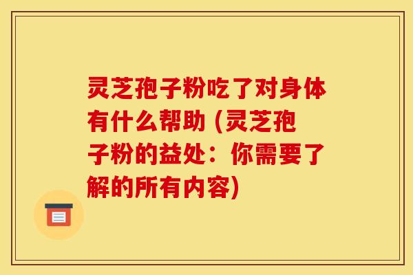 灵芝孢子粉吃了对身体有什么帮助 (灵芝孢子粉的益处：你需要了解的所有内容)