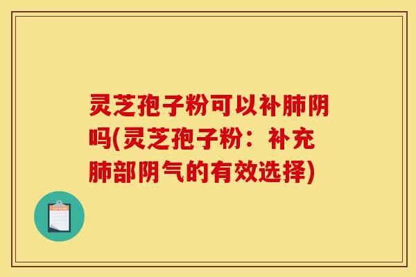 灵芝孢子粉可以补阴吗(灵芝孢子粉:补充部阴气的有效选择) 灵芝孢子粉可以补阴吗(灵芝孢子粉:补充部阴气的有效选择)