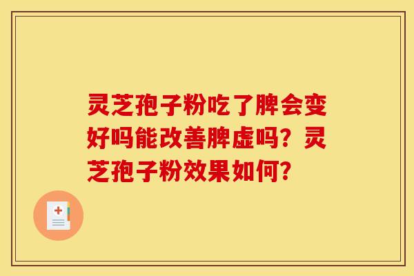 灵芝孢子粉吃了脾会变好吗能改善脾虚吗？灵芝孢子粉效果如何？