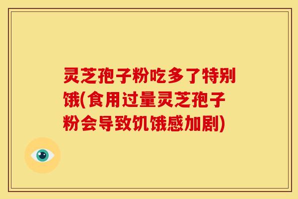 灵芝孢子粉吃多了特别饿(食用过量灵芝孢子粉会导致饥饿感加剧) 灵芝孢子粉吃多了特别饿(食用过量灵芝孢子粉会导致饥饿感加剧)
