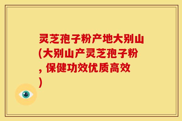 灵芝孢子粉产地大别山(大别山产灵芝孢子粉, 保健功效优质高效) 灵芝孢子粉产地大别山(大别山产灵芝孢子粉, 保健功效优质高效)