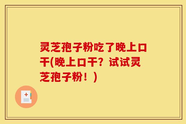 灵芝孢子粉吃了晚上口干(晚上口干?试试灵芝孢子粉!) 灵芝孢子粉吃了晚上口干(晚上口干?试试灵芝孢子粉!)