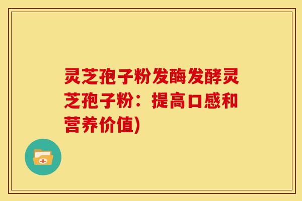 灵芝孢子粉发酶发酵灵芝孢子粉:提高口感和营养价值) 灵芝孢子粉发酶发酵灵芝孢子粉:提高口感和营养价值)